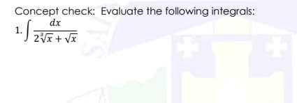 Concept check: Evaluate the following integrals:
dx
1. √ 2²√x + √x
IVS