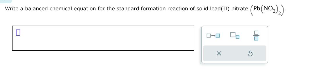 Write a balanced chemical equation for the standard formation reaction of solid lead(II) nitrate (Pb(NO3)₂).
0
ローロ
x
olo