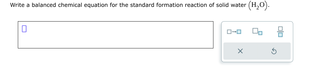 Write a balanced chemical equation for the standard formation reaction of solid water
ローロ
X
(H₂O).