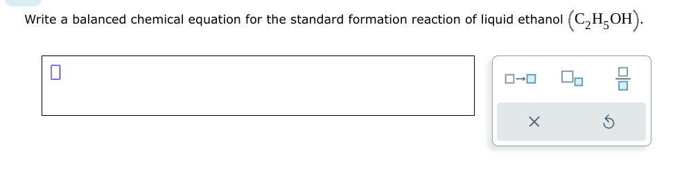 Write a balanced chemical equation for the standard formation reaction of liquid ethanol (C₂H5OH).
0-0
Xx