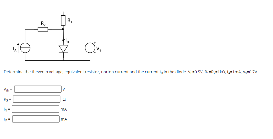 R,
R2
lA
Determine the thevenin voltage, equivalent resistor, norton current and the current Ip in the diode. Vg=0.5v, R;=R2=1k2, la=1mA, Vy=0.7V
Veh =
Rs =
Ω
İN =
mA
ID =
mA
