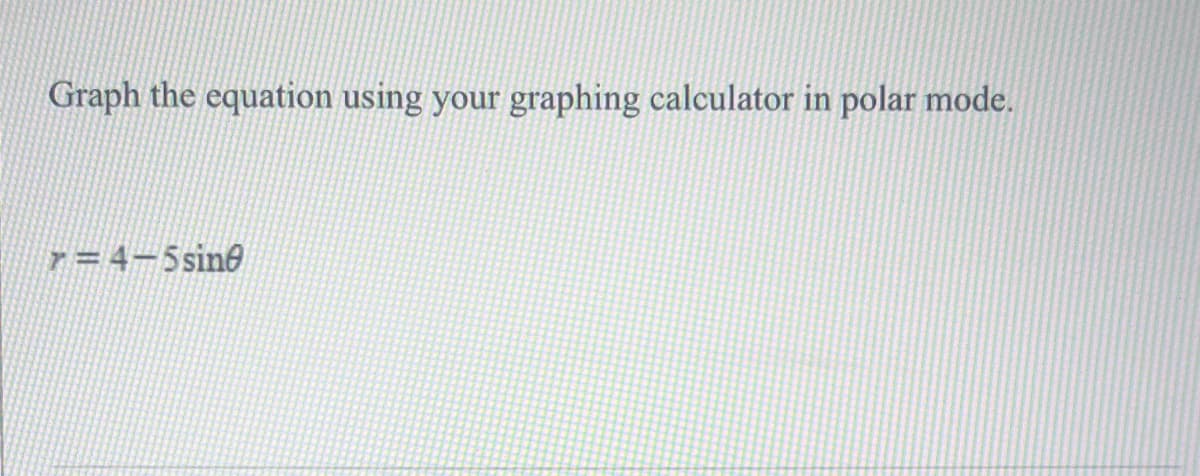 Graph the equation using your graphing calculator in polar mode.
7 = 4-5sine
