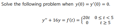 Solve the following problem when y(0) = y'(0) = 0.
(20t 0≤t<5
t≥ 5
y" + 16y = f(t) = {20t