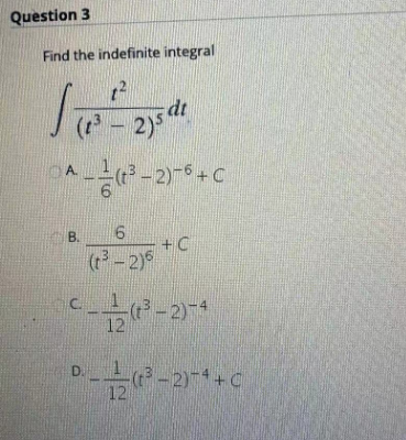 Question 3
Find the indefinite integral
1²
(23-2
dt
2)5
A-(³-2)-6 + C
A.
B.
6
(t³-2)5
D.
C-(³-2)-4
12
+C
-(³-2)−4+C
12