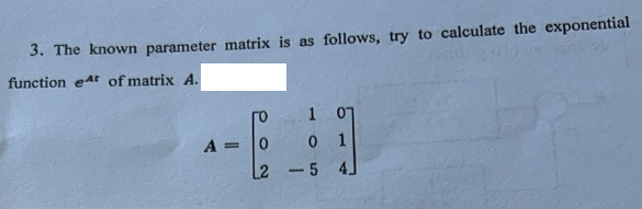 3. The known parameter matrix is as follows, try to calculate the exponential
function eat of matrix A.
A
=
1
01
-5 4