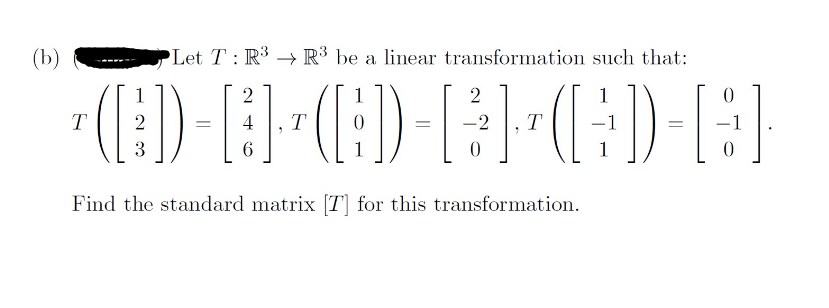 (b)
Let T: R³ R³ be a linear transformation such that:
2
2
0
· (D) - [B] (AD) - [3³] (¦ D-[G]
E
T
4
T
3
6
Find the standard matrix [7] for this transformation.