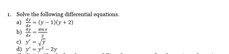 1. Solve the following differential equations.
dy
a)
dx
dy
b)
dx
c) y'
d) y' = y² - 2y
=
=
=
(y − 1)(y + 2)
sin x
y