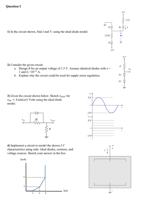 1) In the circuit shown, find / and V using the ideal diode model.
