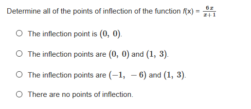 Determine all of the points of inflection of the function f(x)
I+1
O The inflection point is (0, 0).
O The inflection points are (0, 0) and (1, 3).
O The inflection points are (-1, – 6) and (1, 3).
O There are no points of inflection.
