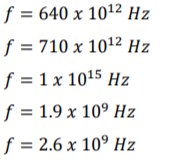 f%3D 640 х 1012 Hг
f%3D710 х 1012 Hz
f = 1 x 1015 Hz
f%3D 1.9 х 109 Hz
f%3D2.6 х 109 Hz
