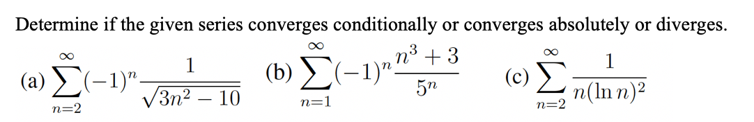 Determine if the given series converges conditionally or converges absolutely or diverges.
(b) C
V3n2 – 10
(-1).n³ + 3
(c)
1
8.
(a) (-1)".
1
5n
n(In n)?
n=2
n=1
n=2
