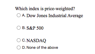 Which index is price-weighted?
O A. Dow Jones Industrial Average
O B. S&P 500
O C. NASDAQ
O D. None of the above
