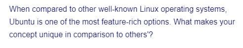 When compared to other well-known Linux operating systems,
Ubuntu is one of the most feature-rich options. What makes your
concept unique in comparison to others'?
