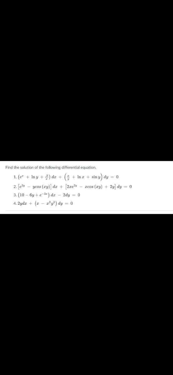 Find the solution of the following differential equation.
1. (e" + In y + 2) da + ( + In a + sin y) dy = 0
2. [e2y – ycos (ry)] dx + [2xe²v – xcos (xy) + 2y] dy = 0
3. (10 – 6y + e-3z) dæ – 2dy = 0
4. 2ydx + (2 – r'y³) dy = 0
