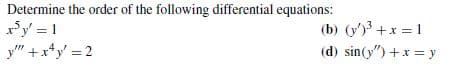 Determine the order of the following differential equations:
xy = 1
y" +x*y' = 2
(b) (y)3 +x 1
(d) sin(y") +x = y
