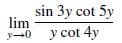 sin 3y cot 5y
lim
y-0
y cot 4y
