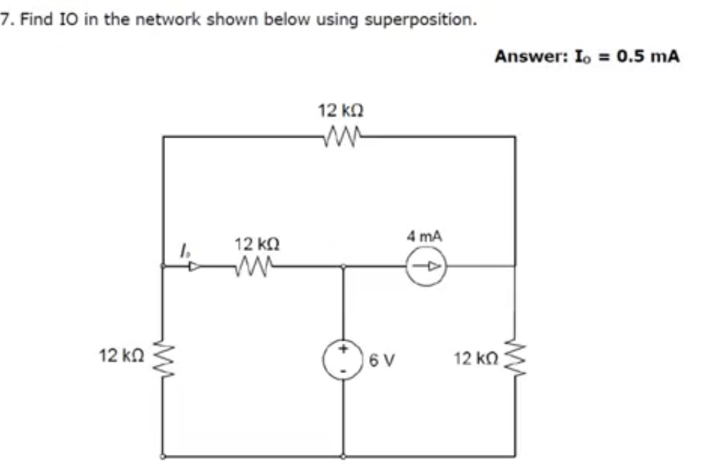 7. Find IO in the network shown below using superposition.
Answer: Io = 0.5 mA
12 ka
4 mA
12 ka
12 kn
6 V
12 ka
