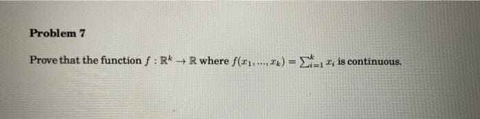 Problem 7
Prove that the function f: Rk → R where f(x₁,..., k) = Z, is continuous.