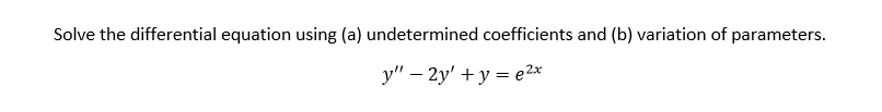 Solve the differential equation using (a) undetermined coefficients and (b) variation of parameters.
y" - 2y' + y = e2x