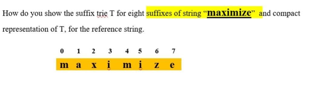 How do
you
show the suffix trie T for eight suffixes of string "maximize" and compact
representation of T, for the reference string.
0 1
2
3
4
7
m a
x i
m i
e
