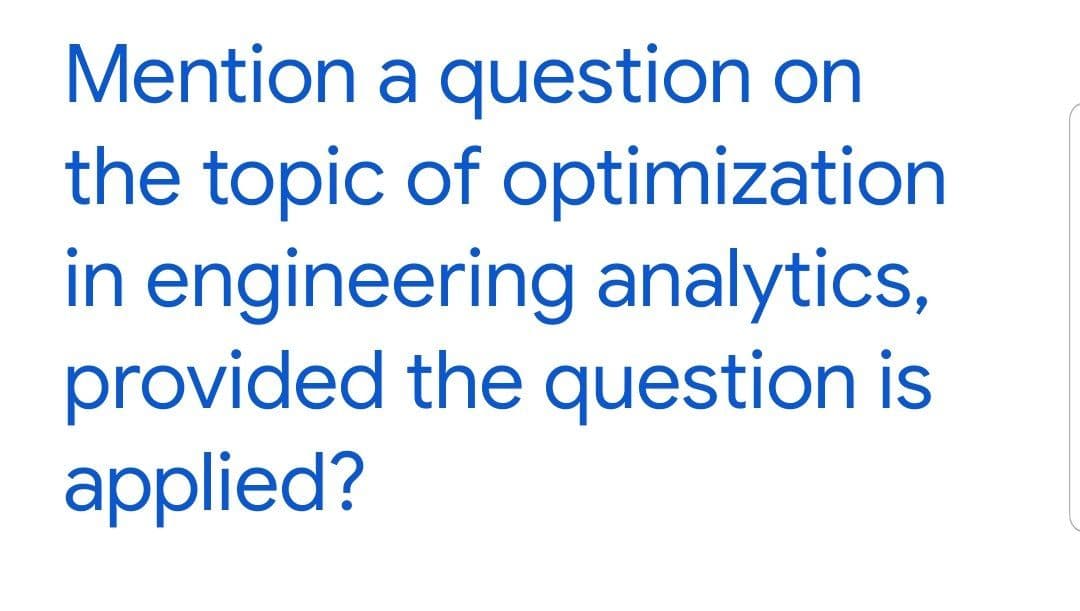 Mention a question on
the topic of optimization
in engineering analytics,
provided the question is
applied?
