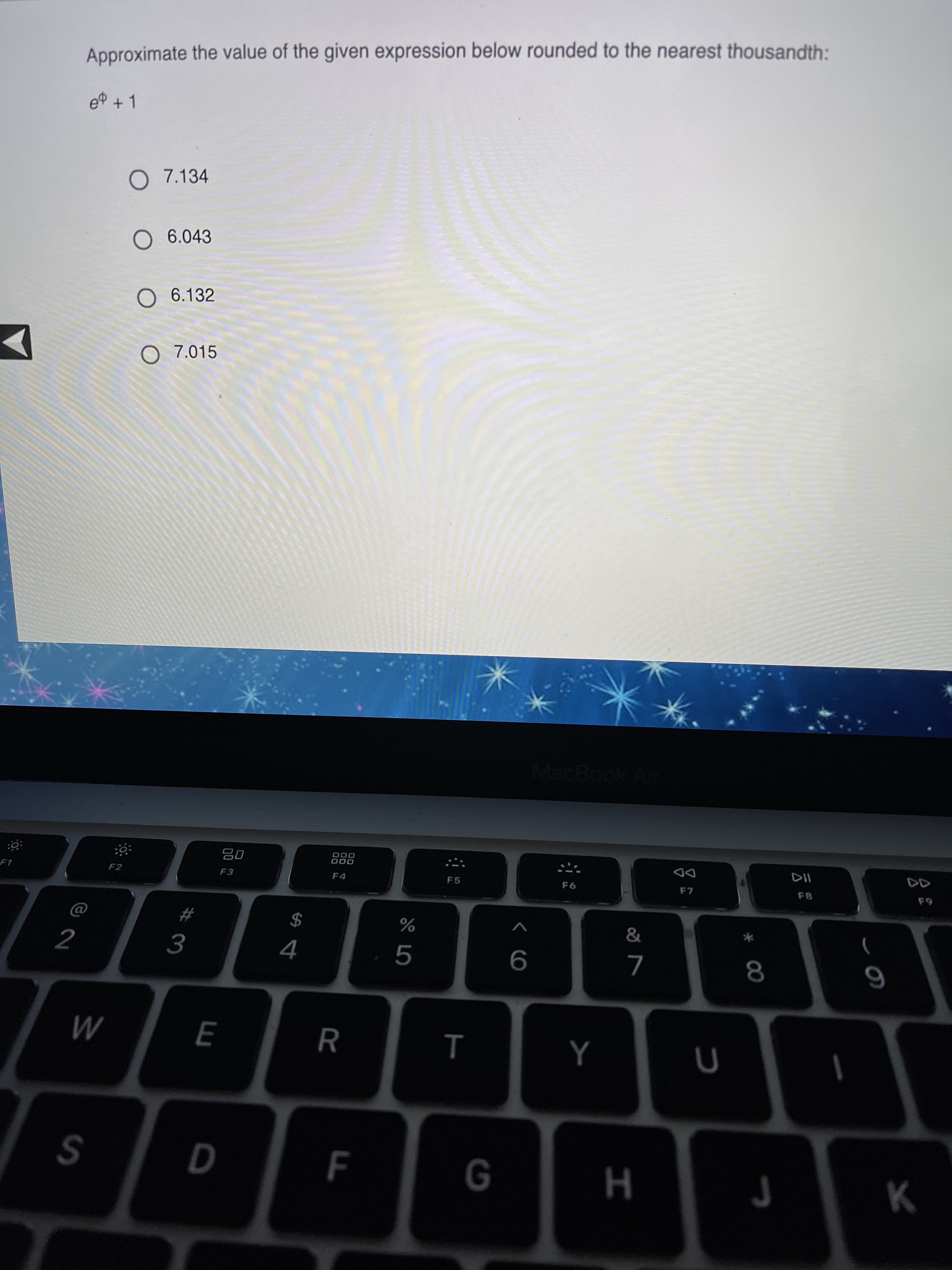 Approximate the value of the given expression below rounded to the nearest thousandth:
e +1
O 7.134
O 6.043
O 6.132
O 7.015
