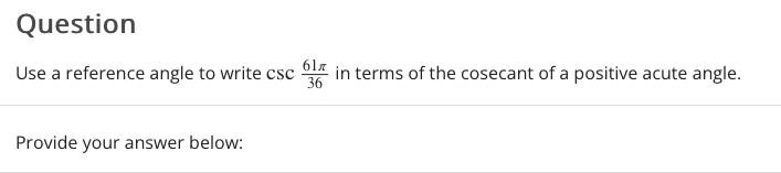 Question
617
Use a reference angle to write csc
36
in terms of the cosecant of a positive acute angle.
Provide your answer below:
