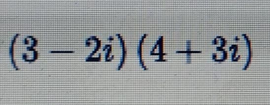 (3– 2i) (4+ 3i)
