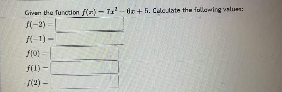 Given the function f(x) = 7x² - 6x + 5. Calculate the following values:
f(-2) =
f(-1) =
f(0) =
f(1) =
f(2)=