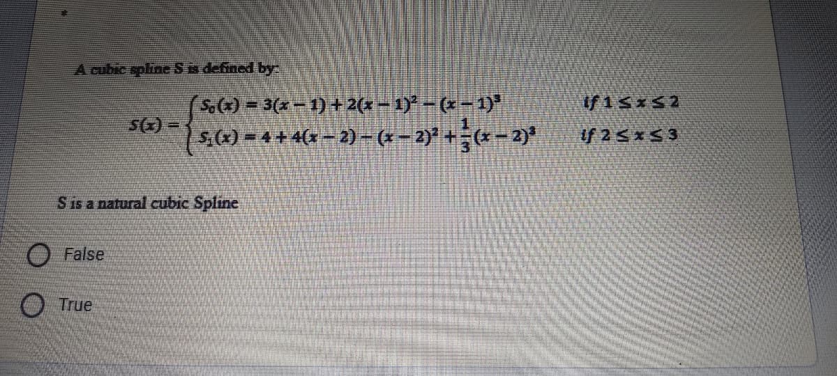 A cubic spline Ss defined by
()%=D3(x-1)+2(x-1)-(*-1)
s.4) = 4+ 4(x = 2)-(4-2)° +=(x- 2)*
f 25xS3
Sisa natural cubic Spline
O False
True
