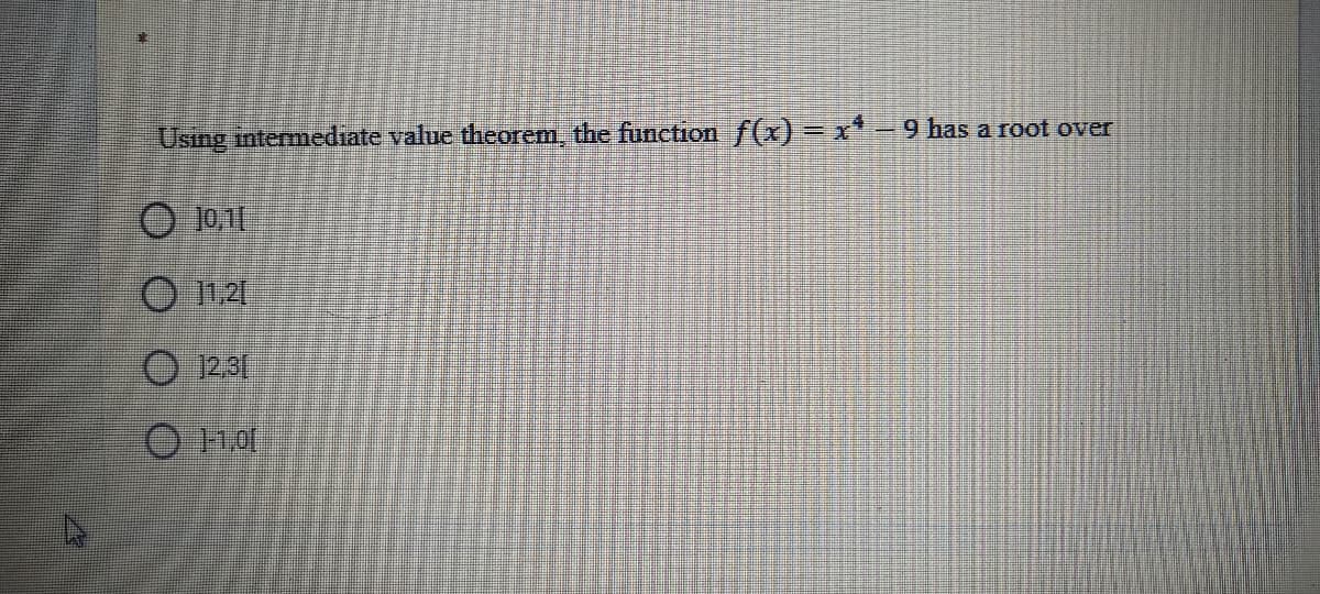 Using intermediate value theorem, the function f(x) =x*-9 has a root over
O 10,1
O 1121
O 231
