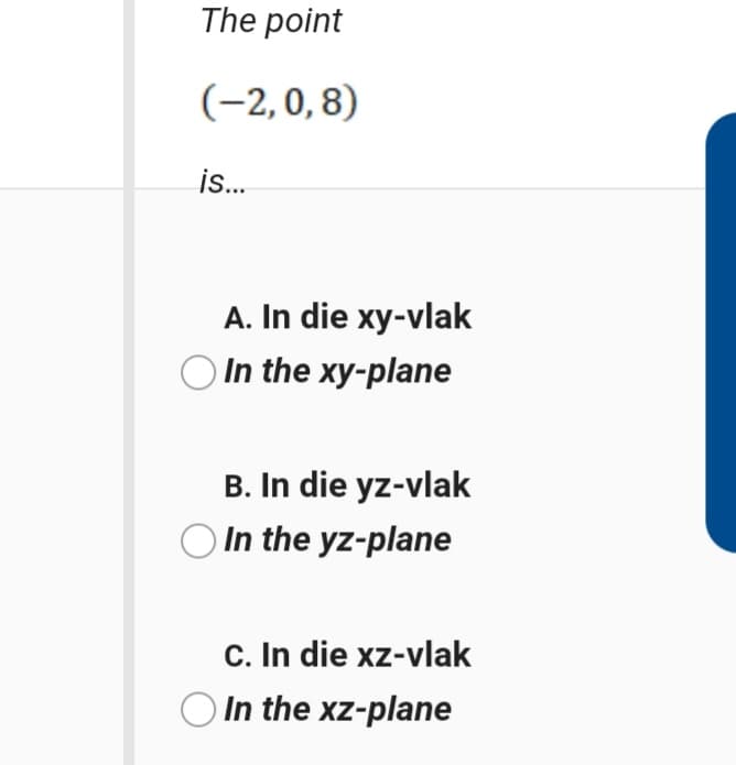 The point
(-2,0,8)
is.
A. In die xy-vlak
In the xy-plane
B. In die yz-vlak
In the yz-plane
C. In die xz-vlak
In the xz-plane
