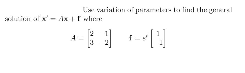 Use variation of parameters to find the general
solution of x' = Ax + f where
^B ZA
A
f = et