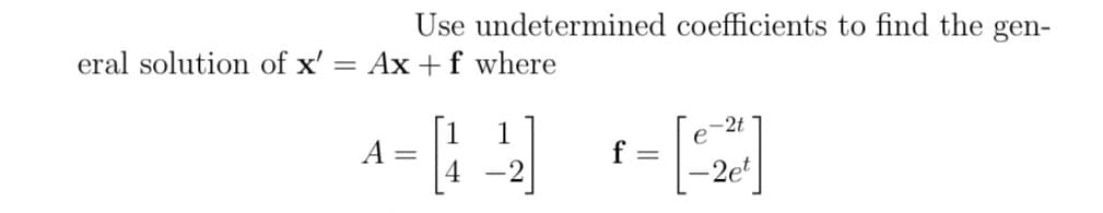 Use undetermined coefficients to find the gen-
eral solution of x' = Ax + f where
A =
1
[4]
-2
f =
e
-2t
-2et