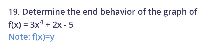 19. Determine the end behavior of the graph of
f(x) = 3x4 + 2x - 5
%3D
Note: f(x)=y
