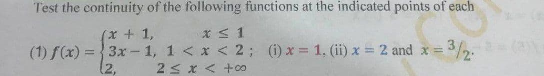 Test the continuity of the following functions at the indicated points of each
(x+1,
(1) f(x) = {3x - 1, 1 < x < 2; (i) x 1, (ii) x = 2 and x =
2< x < +o0
2,
