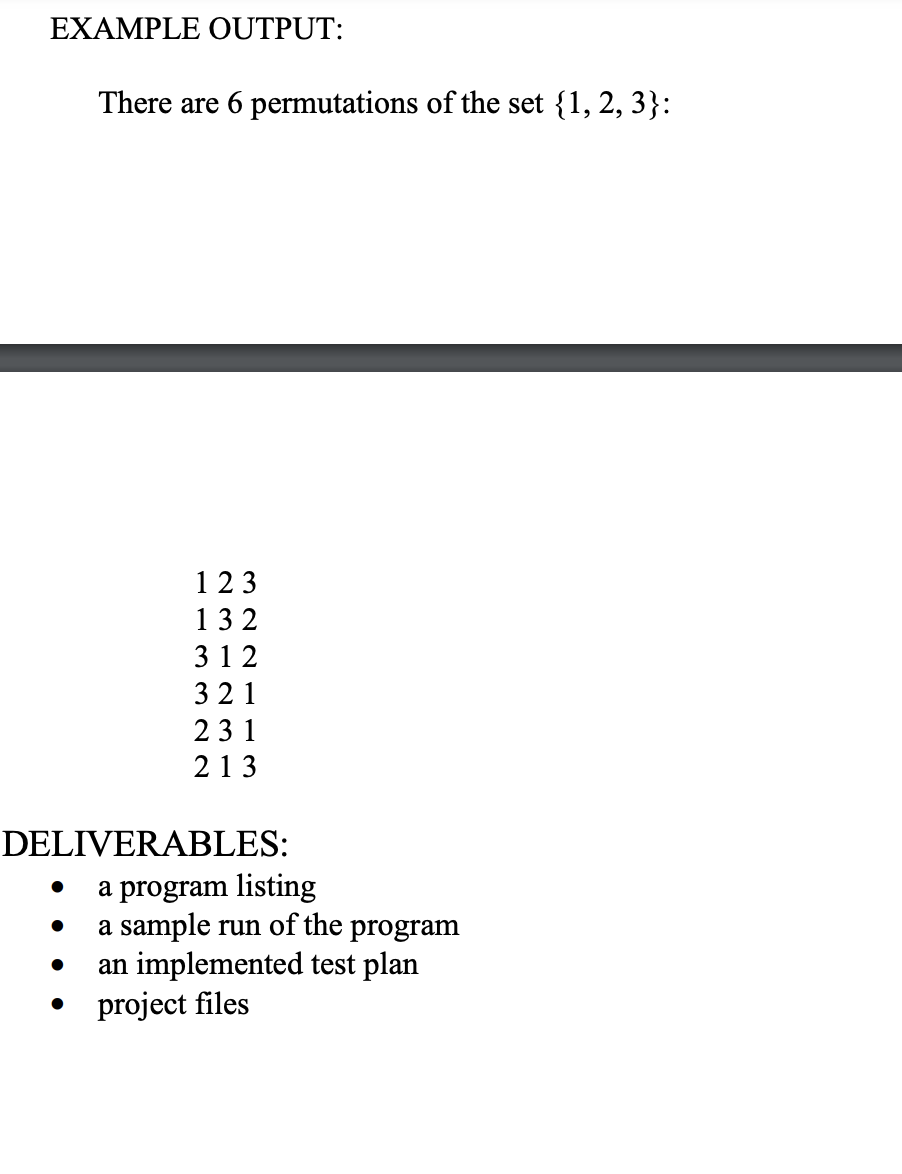 EXAMPLE OUTPUT:
There are 6 permutations of the set {1, 2, 3}:
123
132
3 1 2
321
231
213
DELIVERABLES:
a program listing
a sample run of the program
an implemented test plan
project files
