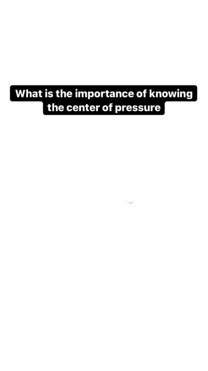 What is the importance of knowing
the center of pressure
