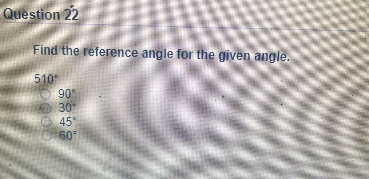 Question 22
Find the reference angle for the given angle.
510*
0:30
O.45
60
