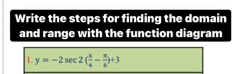 Write the steps for finding the domain
and range with the function diagram
1. y = -2 sec 2 -+3
