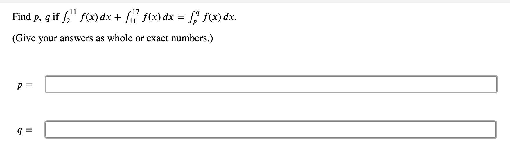 17
Find p, q if ," f(x) dx + Sii' f(x) dx = [" f(x) dx.
(Give your answers as whole or exact numbers.)
p =
q =
