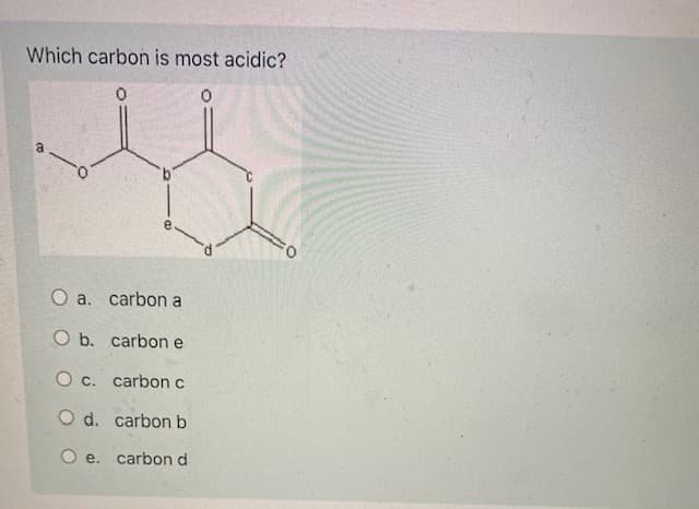 Which carbon is most acidic?
a
O a. carbon a
O b. carbon e
c.
carbon c
O d. carbon b
O e. carbon d
