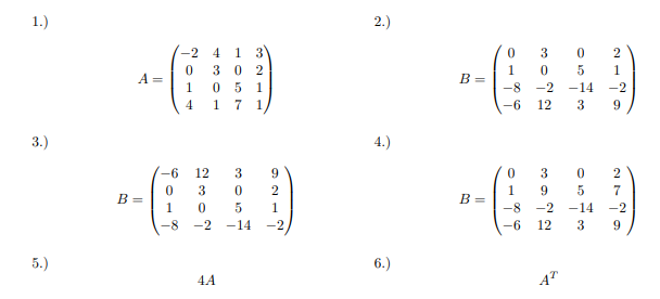 1.)
3.)
5.)
A =
B =
-2 4
7109
4
1 3
3 02
051
1 7 1
E
C
-6 12 3
0
3
0
1
0
5
-8
-2 -14 -2,
9
2
1
44
2.)
4.)
6.)
B =
B =
0
1
-8
-6
0
1
-8
-6
3
0
-2
12
3
9
-2
12
AT
0
5
-14
3
0
5
-14
3
2
1
-2
9
2
7
-2
9