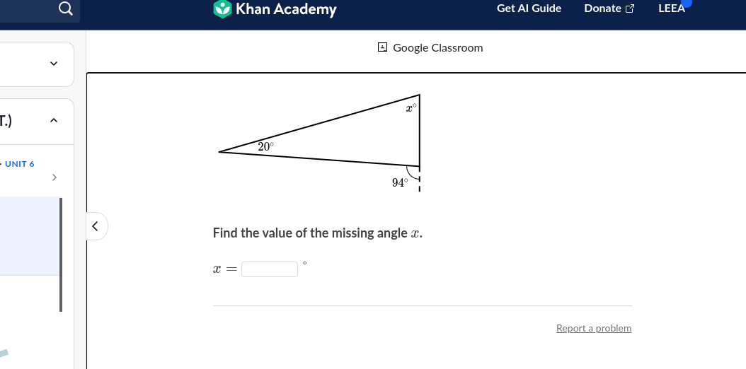 T.)
- UNIT 6
Q
>
Khan Academy
x =
20⁰
Google Classroom
94°
Find the value of the missing angle x.
Get Al Guide
Donate
Report a problem
LEEA