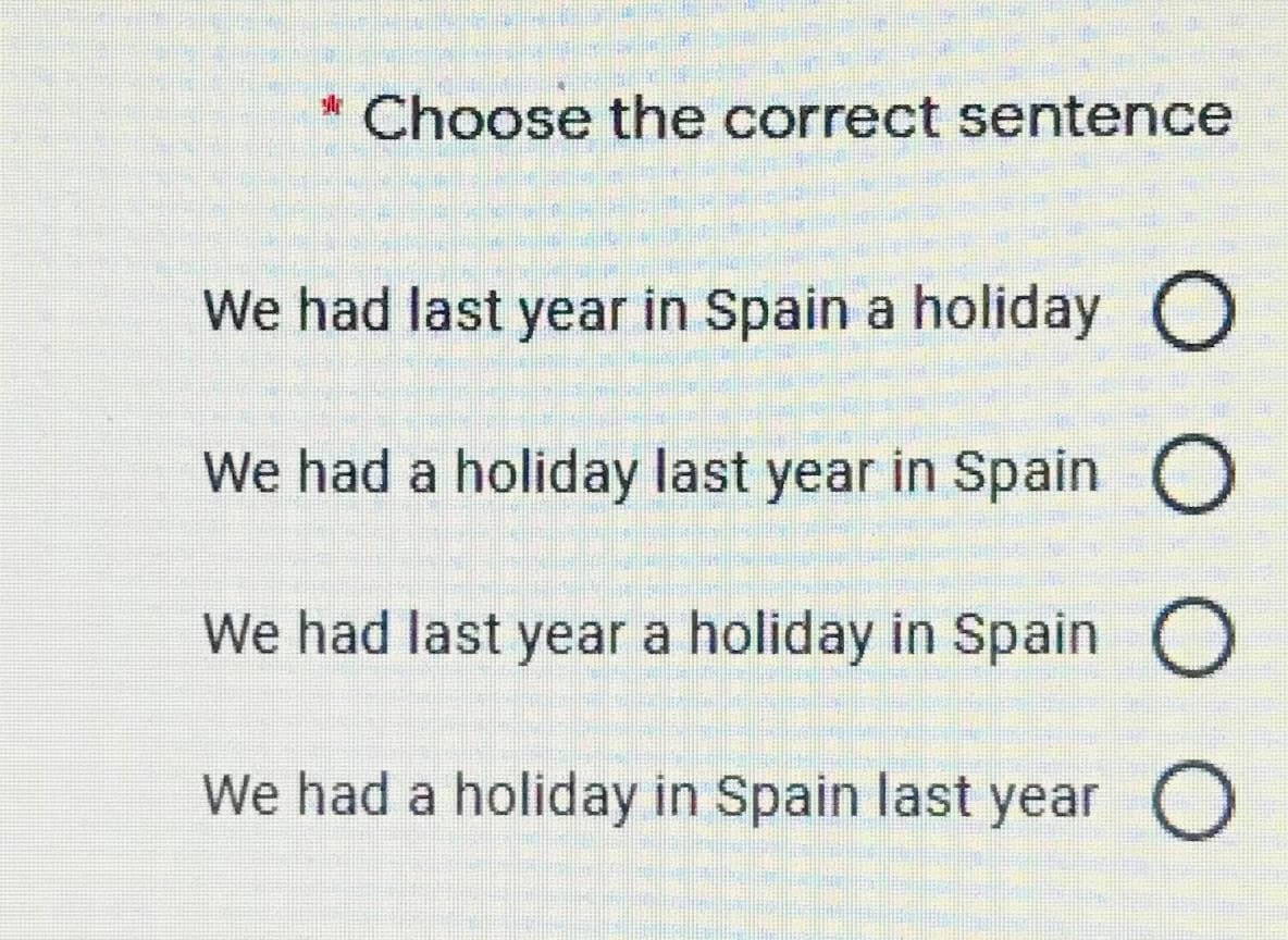 * Choose the correct sentence
We had last year in Spain a holiday O
We had a holiday last year in Spain O
We had last year a holiday in Spain O
We had a holiday in Spain last year O
