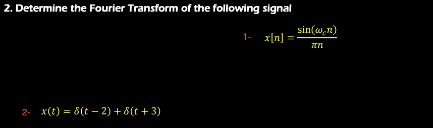 2. Determine the Fourier Transform of the following signal
sin(w.n)
1-
x[n]
πη
2- x(t) = 8(t – 2) + 8(t + 3)
