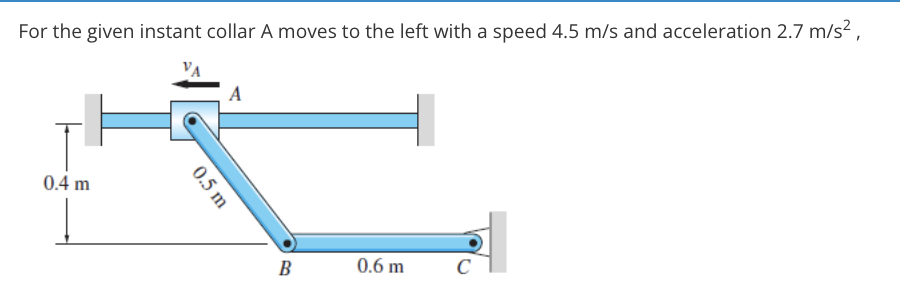 For the given instant collar A moves to the left with a speed 4.5 m/s and acceleration 2.7 m/s? ,
A
0.4 m
B
0.6 m
C
0.5 m
