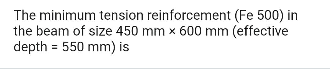 The minimum tension reinforcement (Fe 500) in
the beam of size 450 mm × 600 mm (effective
depth = 550 mm) is
%3D
