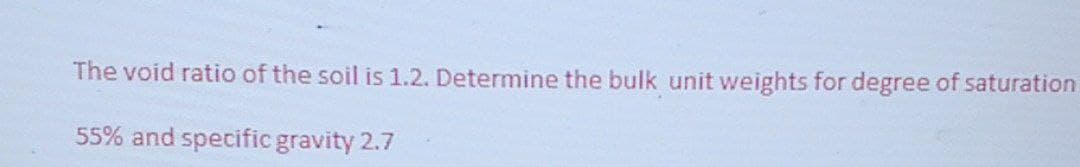 The void ratio of the soil is 1.2. Determine the bulk unit weights for degree of saturation
55% and specific gravity 2.7
