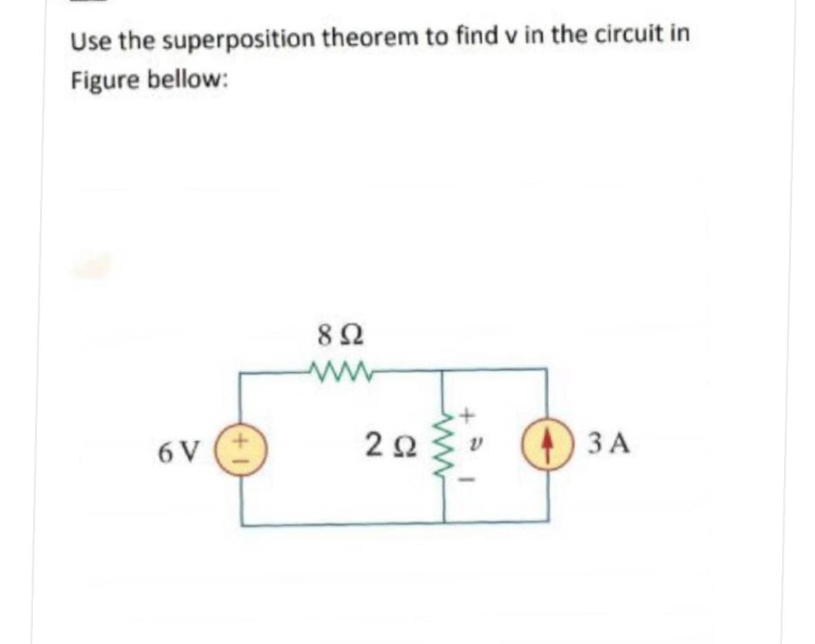 Use the superposition theorem to find v in the circuit in
Figure bellow:
8Ω
6 V
O 3 A
ЗА
